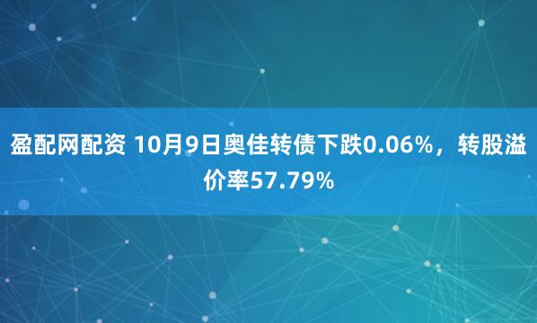 盈配网配资 10月9日奥佳转债下跌0.06%，转股溢价率57.79%