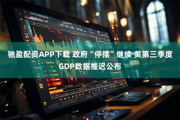 驰盈配资APP下载 政府“停摆”继续 美第三季度GDP数据推迟公布