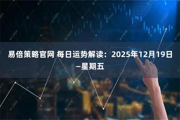 易倍策略官网 每日运势解读：2025年12月19日—星期五