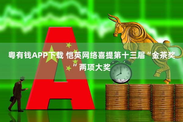 粤有钱APP下载 恺英网络喜提第十三届“金茶奖”两项大奖