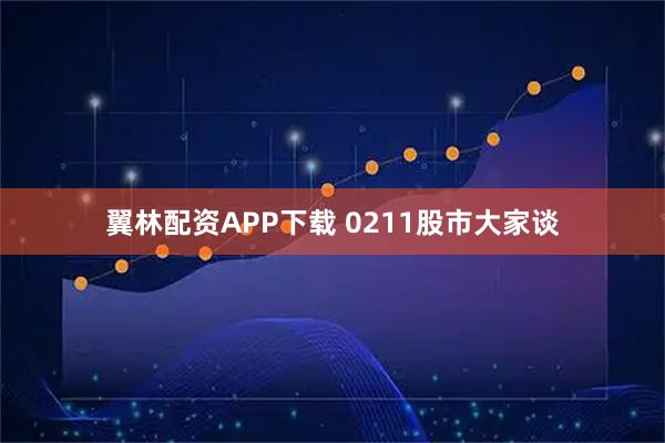 翼林配资APP下载 0211股市大家谈
