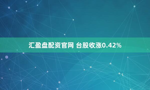 汇盈盘配资官网 台股收涨0.42%