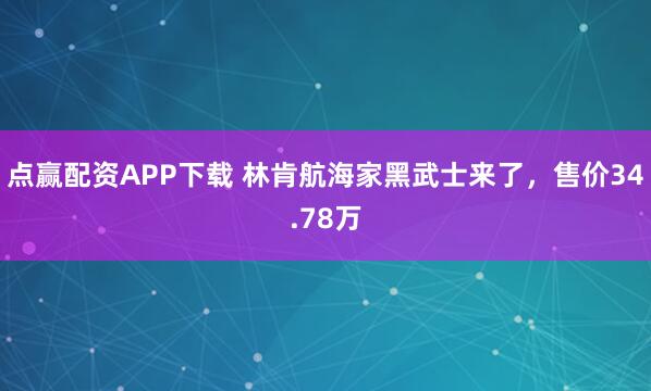 点赢配资APP下载 林肯航海家黑武士来了，售价34.78万